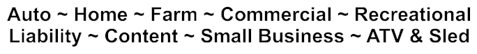 Auto ~ Home ~ Farm ~ Commercial ~ Recreational Liability ~ Content ~ Small Business ~ ATV & Sled