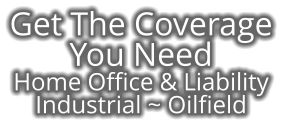 Get The Coverage  You Need  Home Office & Liability Industrial ~ Oilfield