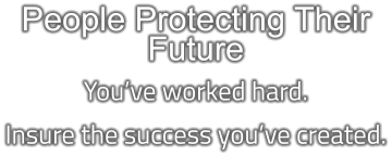 People Protecting Their Future You’ve worked hard. Insure the success you’ve created.