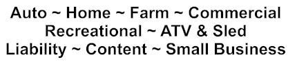 Auto ~ Home ~ Farm ~ Commercial Recreational ~ ATV & Sled Liability ~ Content ~ Small Business