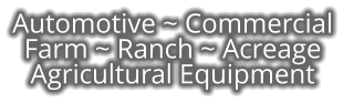 Automotive ~ Commercial Farm ~ Ranch ~ Acreage Agricultural Equipment